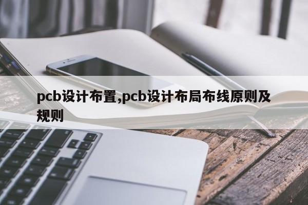 pcb设计布置,pcb设计布局布线原则及规则