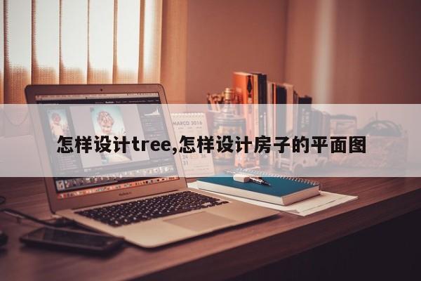 怎样设计tree,怎样设计房子的平面图